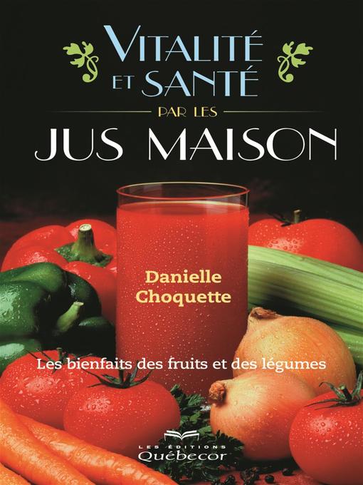 Title details for Vitalité et santé par le jus maison by Danielle Choquette - Available